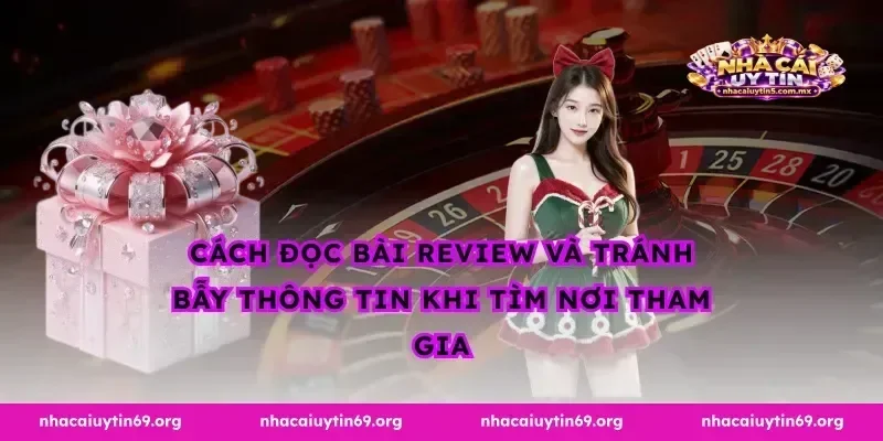 Cách đọc bài review và tránh bẫy thông tin khi tìm nơi tham gia