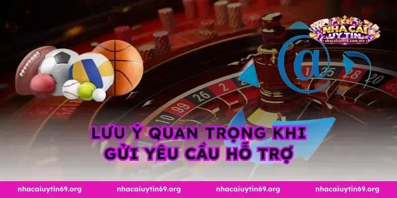 Lưu ý quan trọng khi gửi yêu cầu hỗ trợ