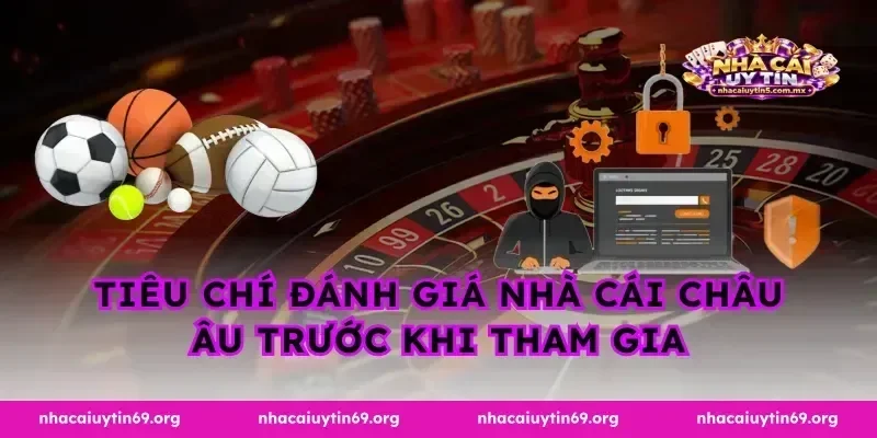 Tiêu chí đánh giá nhà cái Châu Âu trước khi tham gia