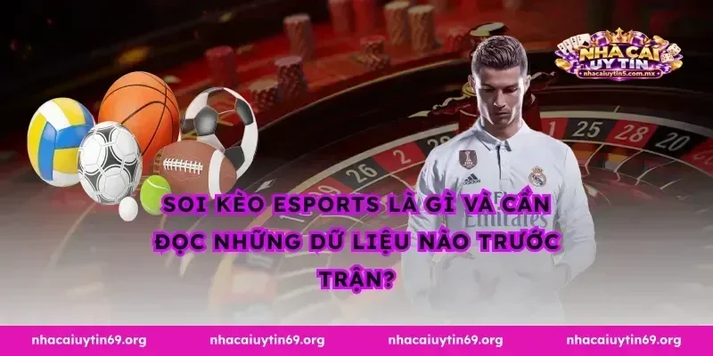 Soi kèo esports là gì và cần đọc những dữ liệu nào trước trận?