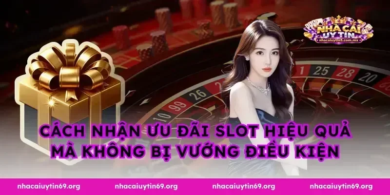 Cách nhận ưu đãi slot hiệu quả mà không bị vướng điều kiện